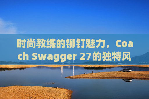时尚教练的铆钉魅力，Coach Swagger 27的独特风采