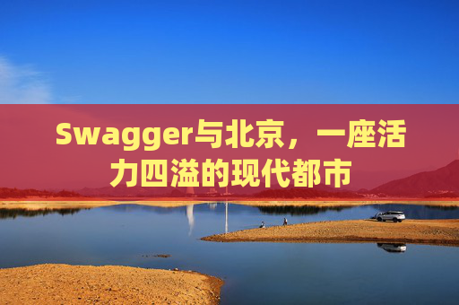 Swagger与北京，一座活力四溢的现代都市