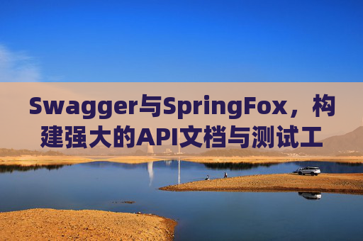 Swagger与SpringFox，构建强大的API文档与测试工具